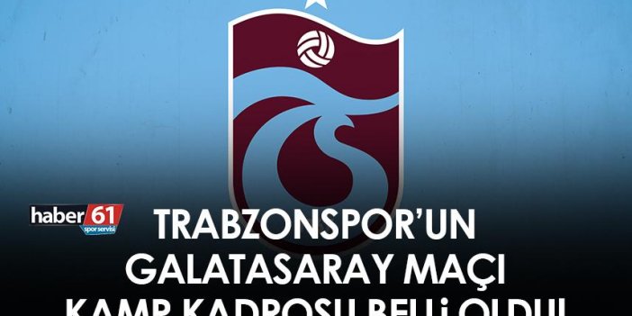 Trabzonspor’un Galatasaray maçı kamp kadrosu belli oldu!