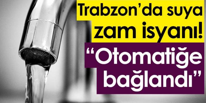 Trabzon’da suya zam isyanı! “Otomatiğe bağlandı”