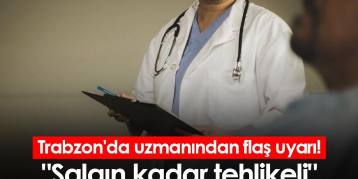 Trabzon'da uzmanından flaş uyarı! "Salgın kadar tehlikeli"