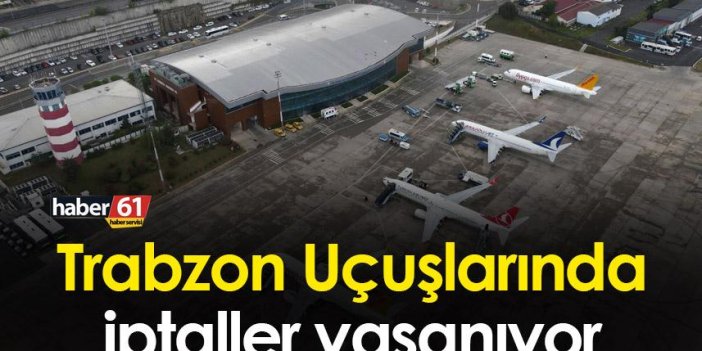 Trabzon Uçuşlarında iptaller yaşanıyor