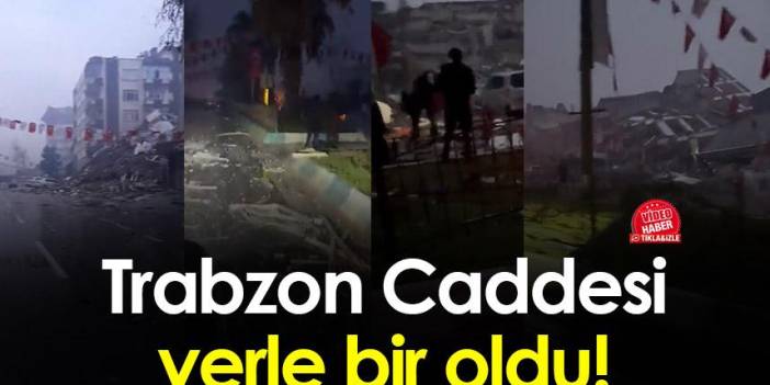 Kahramanmaraş Trabzon Caddesi yerle bir oldu
