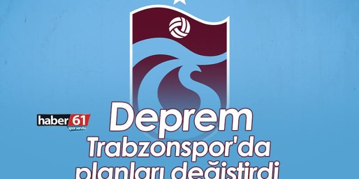 Deprem, Trabzonspor'da planları değiştirdi