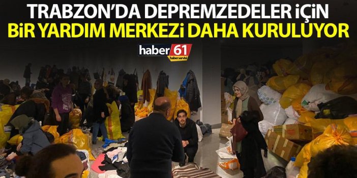 Trabzon'a depremzedeler için bir yardım merkezi daha kuruluyor!