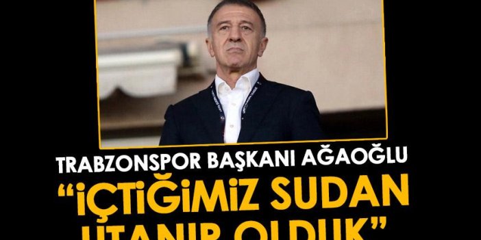 Trabzonspor başkanı Ahmet Ağaoğlu “İçtiğimiz sudan bile utanır hale geldik”