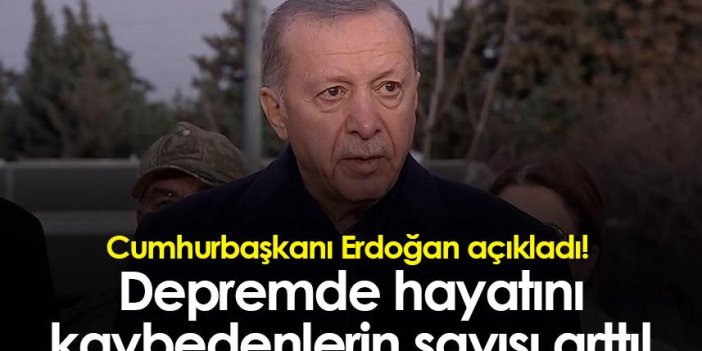 Cumhurbaşkanı Erdoğan açıkladı! Depremde hayatını kaybedenlerin sayısı arttı!