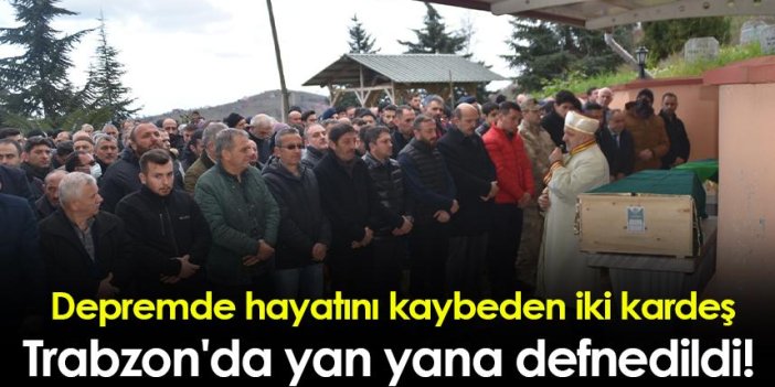 Depremde hayatını kaybeden iki kardeş Trabzon'da yan yana defnedildi!