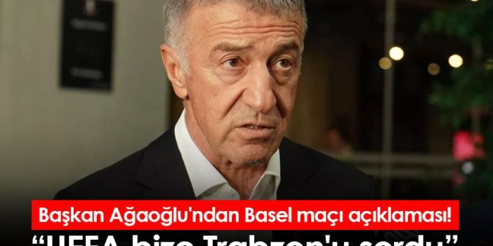Başkan Ağaoğlu'ndan Basel maçı açıklaması! UEFA bize Trabzon'u sordu