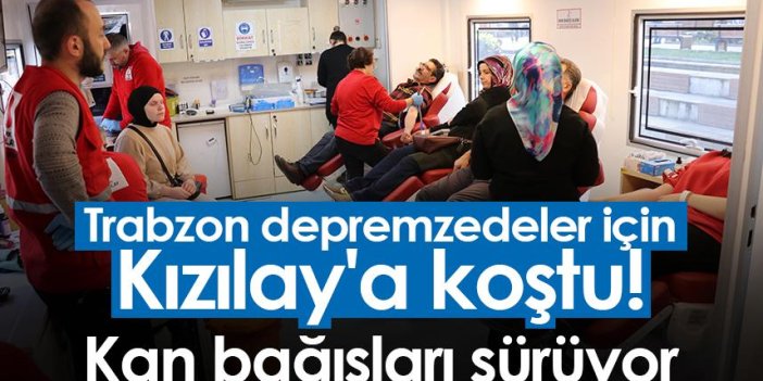 Trabzon depremzedeler için Kızılay'a koştu! Kan bağışları sürüyor