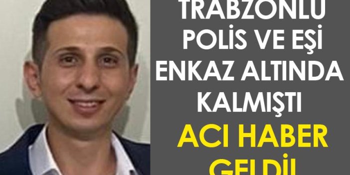 Trabzonlu polis ve eşi enkaz altında kalmıştı! Acı haber geldi