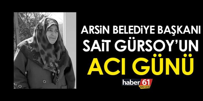 Trabzon'un Arsin Belediye Başkanı Sait Gürsoy’un acı günü!