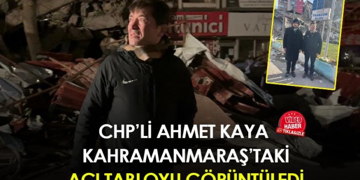 CHP'li Ahmet Kaya Kahramanmaraş'taki acı tabloyu görüntüledi!