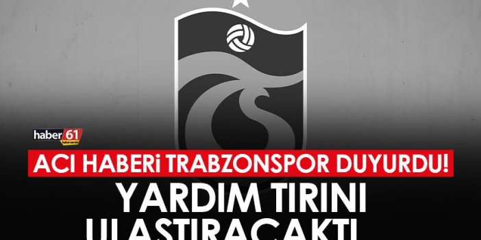 Acı haberi Trabzonspor duyurdu! Yardım tırını ulaştıracaktı…