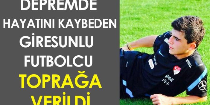 Depremde hayatını kaybeden Giresunlu futbolcu toprağa verildi