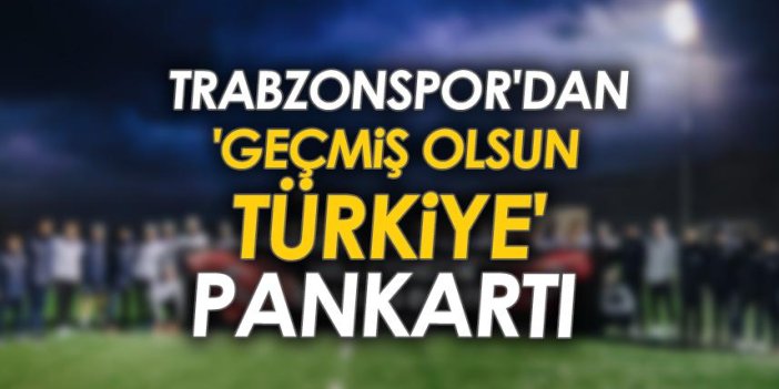Trabzonspor'dan 'Geçmiş Olsun Türkiye' pankartı