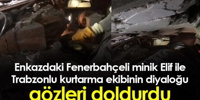 Enkazdaki Fenerbahçeli minik Elif ile Trabzonlu kurtarma ekibinin diyaloğu gözleri doldurdu