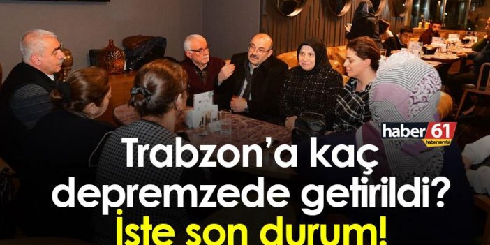 Trabzon’a kaç depremzede getirildi? İşte son durum!