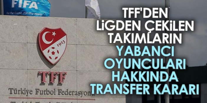 TFF'den ligden çekilen takımların yabancı oyuncuları hakkında transfer kararı