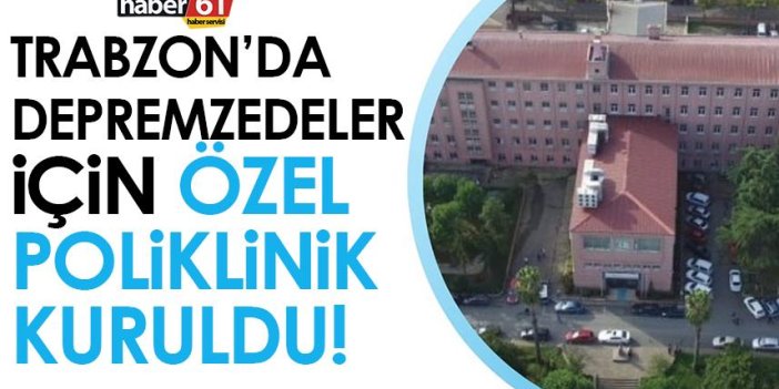 Trabzon’da depremzedeler için özel poliklinik kuruldu!