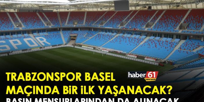 Trabzonspor-Basel maçında bir ilk yaşanacak! Basın mensupları da ücret ödeyecek