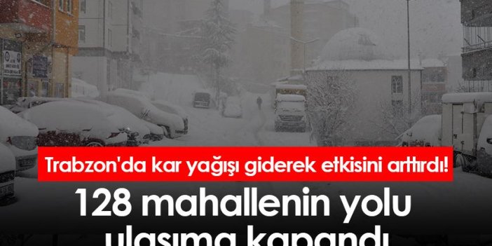 Trabzon'da kar yağışı giderek etkisini arttırdı! 128 mahallenin yolu ulaşıma kapandı