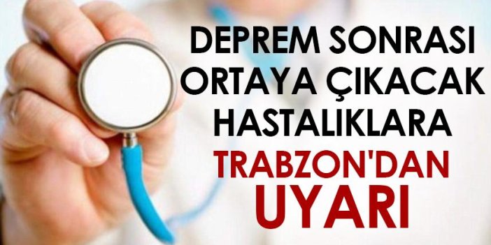 Deprem sonrası ortaya çıkacak hastalıklara Trabzon'dan uyarı