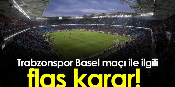 Trabzonspor Basel maçı ile ilgili flaş karar!