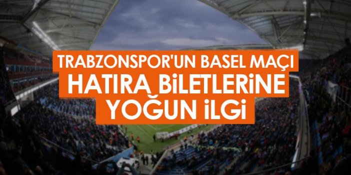 Trabzonspor'un Basel maçı hatıra biletlerine yoğun ilgi