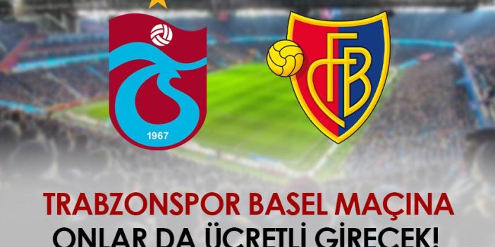 Trabzonspor-Basel maçına onlar da ücretli girecek
