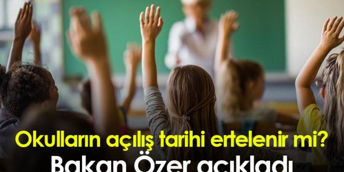Okulların açılış tarihi ertelenir mi? Bakan Özer açıkladı