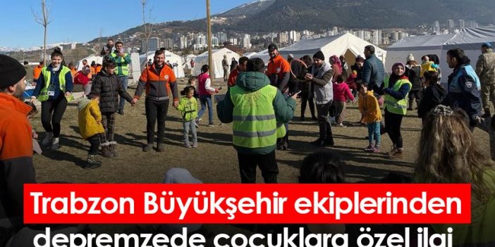 Trabzon Büyükşehir ekiplerinden depremzede çocuklara özel ilgi
