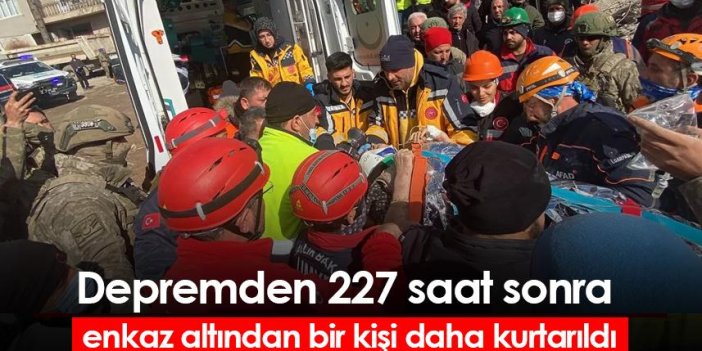 Depremden 227 saat sonra enkaz altından bir kişi daha kurtarıldı