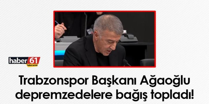 Trabzonspor Başkanı Ağaoğlu, depremzedelere bağış topladı!