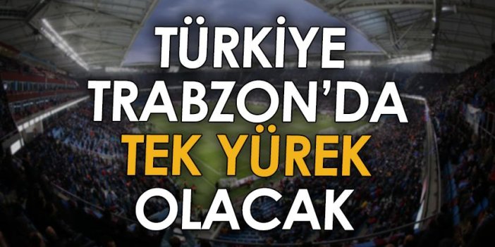 Türkiye, Trabzon'da tek yürek olacak!