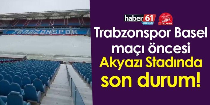 Trabzonspor Basel maçı öncesi Akyazı Stadında son durum