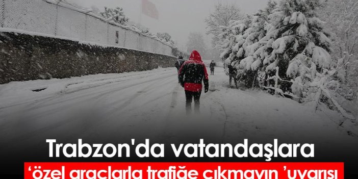 "Trabzon'da özel araçlarla trafiğe çıkmayın" uyarısı