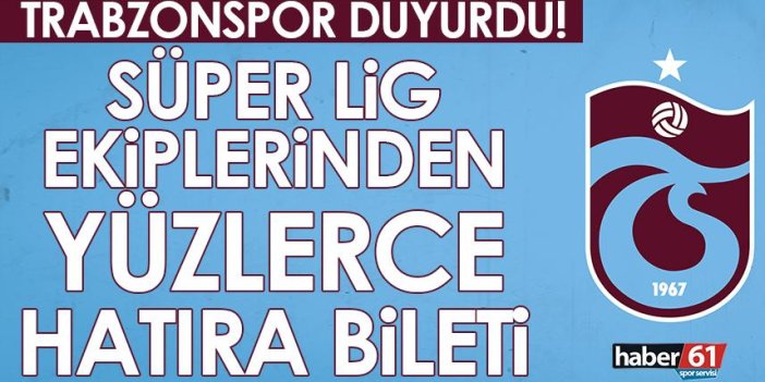 Trabzonspor duyurdu! Süper Lig ekiplerinden yüzlerce hatıra bileti