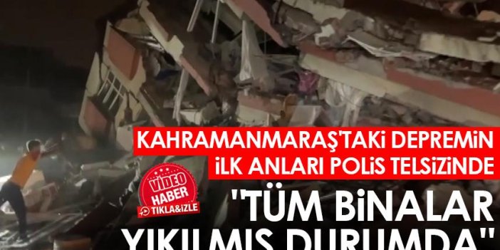 Kahramanmaraş'taki depremin ilk anları polis telsizinde "Tüm binalar yıkılmış durumda"