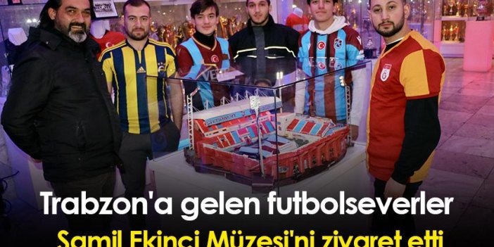 Trabzon'a gelen futbolseverler Şamil Ekinci Müzesi'ni ziyaret etti