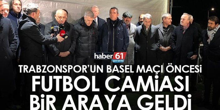 Trabzonspor’un Basel maçı öncesi futbol camiası bir araya geldi!