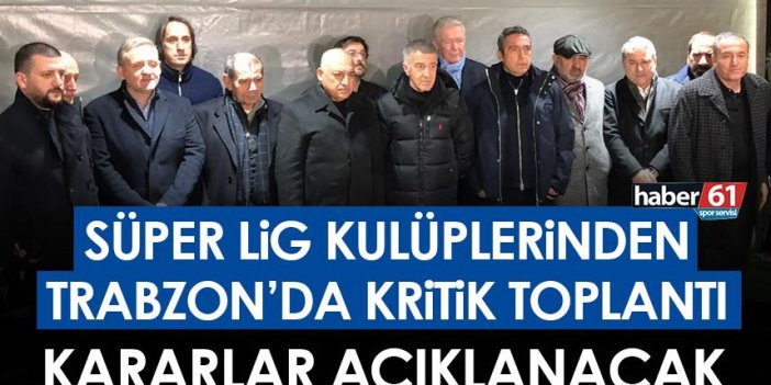 Süper Lig Kulüplerinden Trabzon’da kritik toplantı! Kararlar açıklanacak!