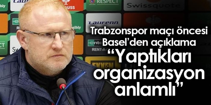 Trabzonspor maçı öncesi Basel’den açıklama “Yaptıkları organizasyon anlamlı”