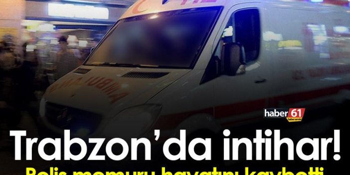 Trabzon’da Polis memuru intihar girişimi!