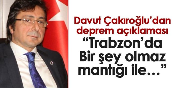 Davut Çakıroğlu’dan deprem açıklaması: Trabzon’da “Bir şey olmaz mantığı ile…
