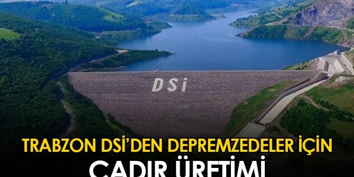Trabzon DSİ'den depremzedeler için çadır üretimi