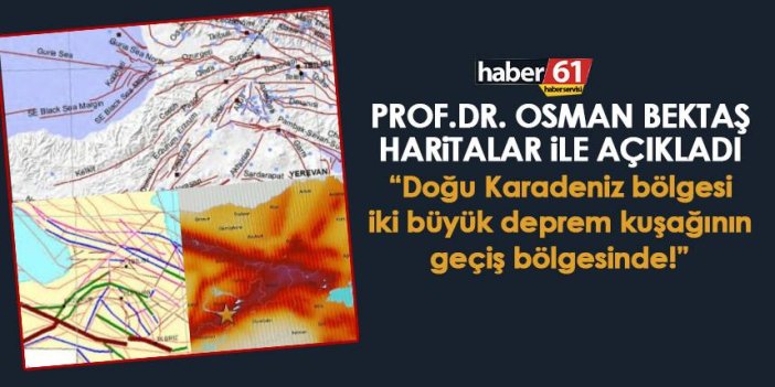 Prof.Dr. Osman Bektaş haritalar ile açıkladı “Doğu Karadeniz bölgesi iki büyük deprem kuşağının geçiş bölgesinde!”