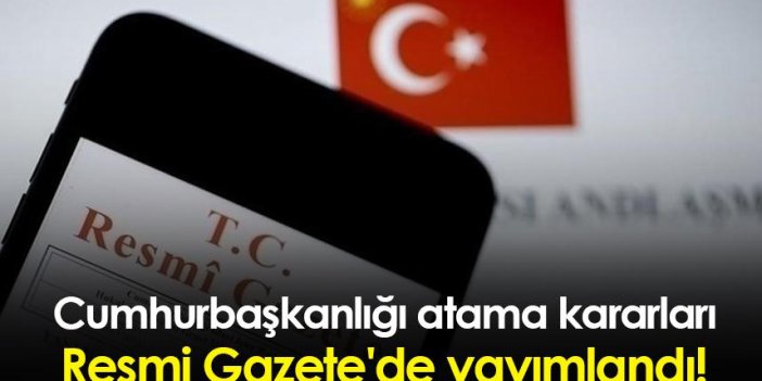 Cumhurbaşkanlığı atama kararları Resmi Gazete'de yayımlandı!