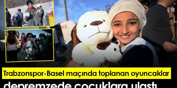 Trabzonspor-Basel maçında toplanan oyuncaklar depremzede çocuklara ulaştı