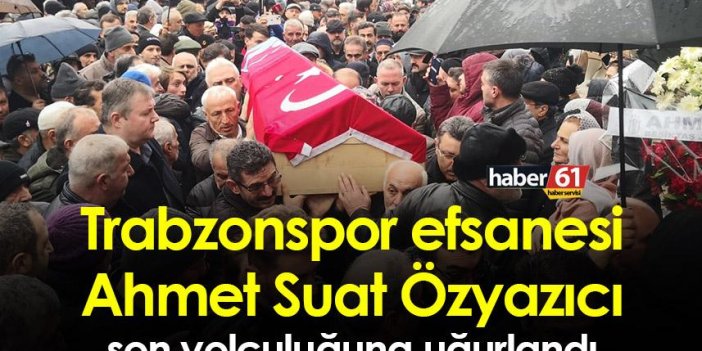 Trabzonspor efsanesi Ahmet Suat Özyazıcı son yolculuğuna uğurlandı
