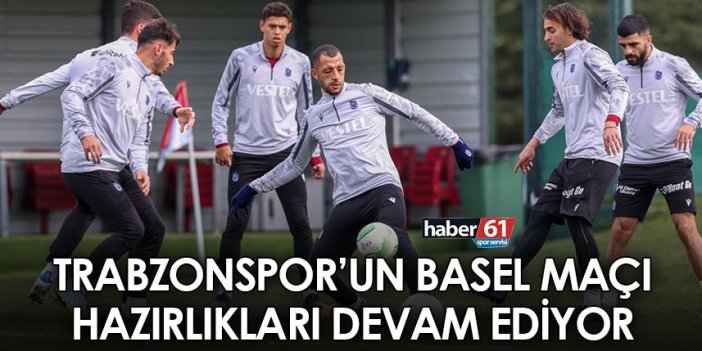 Trabzonspor’un Basel maçı hazırlıkları devam ediyor