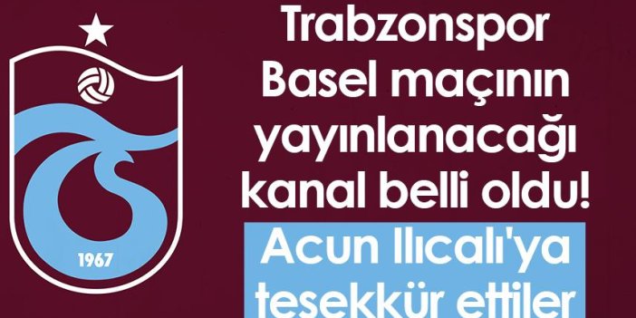Trabzonspor Basel maçının yayınlanacağı kanal belli oldu! Acun Ilıcalı'ya teşekkür ettiler